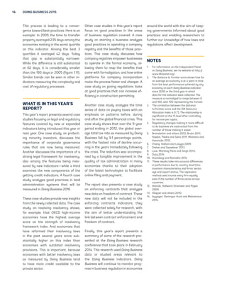 14 DOING BUSINESS 2015 
This process is leading to a conver-gence 
toward best practices. Here is an 
example: In 2005 the time to transfer 
property averaged 235 days among the 
economies ranking in the worst quartile 
on this indicator. Among the best 3 
quartiles it averaged 42 days. Today 
that gap is substantially narrower. 
While the difference is still substantial 
at 62 days, it is considerably smaller 
than the 193 days in 2005 (figure 1.11). 
Similar trends can be seen in other in-dicators 
measuring the complexity and 
cost of regulatory processes. 
WHAT IS IN THIS YEAR’S 
REPORT? 
This year’s report presents several case 
studies focusing on legal and regulatory 
features covered by new or expanded 
indicators being introduced this year or 
next year. One case study, on protect-ing 
minority investors, discusses the 
importance of corporate governance 
rules that are now being measured. 
Another discusses the importance of a 
strong legal framework for insolvency, 
also among the features being mea-sured 
by new indicators—while a third 
examines the new components of the 
getting credit indicators. A fourth case 
study analyzes good practices in land 
administration systems that will be 
measured in Doing Business 2016. 
These case studies provide new insights 
from the newly collected data. The case 
study on resolving insolvency shows, 
for example, that OECD high-income 
economies have the highest average 
score on the strength of insolvency 
framework index. And economies that 
have reformed their insolvency laws 
in the past several years score sub-stantially 
higher on this index than 
economies with outdated insolvency 
provisions. This is important, because 
economies with better insolvency laws 
as measured by Doing Business tend 
to have more credit available to the 
private sector. 
Other case studies in this year’s report 
focus on good practices in the areas 
of business regulation covered. A case 
study on starting a business analyzes 
good practices in operating a company 
registry and the benefits of those prac-tices. 
This case study discusses how 
company registries empower businesses 
to operate in the formal economy, al-lowing 
them to reap the benefits that 
come with formalization, and how online 
platforms for company incorporation 
make the process faster and cheaper. A 
case study on zoning regulations looks 
at good practices that can increase ef-ficiency 
in construction permitting. 
Another case study analyzes the time 
series of data on paying taxes with an 
emphasis on patterns before, during 
and after the global financial crisis. This 
case study shows that over the 9-year 
period ending in 2012, the global aver-age 
total tax rate as measured by Doing 
Business fell by 9.1 percentage points, 
with the fastest rate of decline occur-ring 
in the years immediately following 
the crisis. The reduction was accompa-nied 
by a tangible improvement in the 
quality of tax administration in many 
economies thanks to their adoption 
of the latest technologies to facilitate 
online filing and payment. 
The report also presents a case study 
on enforcing contracts that analyzes 
new data on freedom of contract. These 
new data will not be included in the 
enforcing contracts indicators; they 
were collected solely for research, with 
the aim of better understanding the 
link between contract enforcement and 
freedom of contract. 
Finally, this year’s report presents a 
summary of some of the research pre-sented 
at the Doing Business research 
conference that took place in February 
2014. This research used Doing Business 
data or studied areas relevant to 
the Doing Business indicators. Doing 
Business will continue to monitor prog-ress 
in business regulation in economies 
around the world with the aim of keep-ing 
governments informed about good 
practices and enabling researchers to 
further our knowledge of how laws and 
regulations affect development. 
NOTES 
1. For information on the Independent Panel 
on Doing Business, see its website at http:// 
www.dbrpanel.org/. 
2. The distance to frontier score shows how far 
on average an economy is at a point in time 
from the best performance achieved by any 
economy on each Doing Business indicator 
since 2005 or the third year in which 
data for the indicator were collected. The 
measure is normalized to range between 0 
and 100, with 100 representing the frontier. 
3. The correlation between the distance 
to frontier score and the IDA Resource 
Allocation Index is 0.73. The relationship is 
significant at the 1% level after controlling 
for income per capita. 
4. Regulatory changes making it more difficult 
to do business are subtracted from the 
number of those making it easier. 
5. Branstetter and others 2013; Bruhn 2011; 
Kaplan, Piedra and Seira 2011; Monteiro and 
Assunção 2012. 
6. Chang, Kaltani and Loayza 2009. 
7. Dreher and Gassebner 2013. 
8. Love, Martínez Pería and Singh 2013. 
9. Dutz 2014. 
10. Divanbeigi and Ramalho 2014. 
11. These results take into account differences 
in performance due to country-level time-invariant 
characteristics and firms’ sector, 
age and export status. The regression 
method used counts every firm equally 
even if the number of firms varies across 
countries. 
12. Aterido, Hallward-Driemeier and Pages 
2009. 
13. Klapper and others 2010. 
14. Ayyagari, Demirguc-Kunt and Maksimovic 
2014. 
 