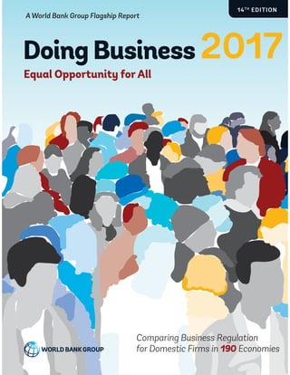 Equal Opportunity forAll
A World Bank Group Flagship Report
Doing Business
Comparing Business Regulation
for Domestic Firms in 190 Economies
2017
14TH
EDITION
 