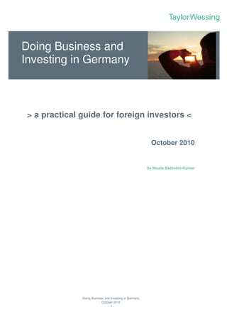 Doing Business and
Investing in Germany



 > a practical guide for foreign investors <


                                                           October 2010


                                                         by Nicole Battistini-Kohler




               Doing Business and Investing in Germany
                            October 2010
                                - 1-
 