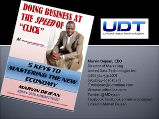 Marvin Dejean, CEO
Director of Marketing
United Data Technologies Inc.
(786) 364-5916(O)
(954)254-9030 (Cell)
E:mdejean@udtonline.com
W:www.udtonline.com
Twitter:@MDejean
Facebook:Facebook.com/marvindejean
Linkedin:Marvin Dejean
 