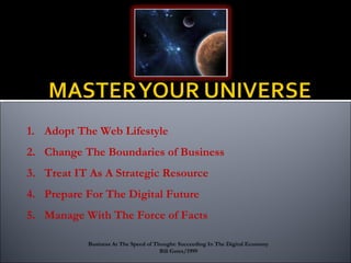 1. Adopt The Web Lifestyle
2. Change The Boundaries of Business
3. Treat IT As A Strategic Resource
4. Prepare For The Digital Future
5. Manage With The Force of Facts
Business At The Speed of Thought: Succeeding In The Digital Economy
Bill Gates/1999
 