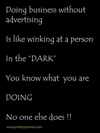 Doing business without
advertising

Is like winking at a person

In the “DARK”

You know what you are

DOING

No one else does !!
www.printbypremier.com
 