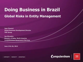 Jase Choenni
Global Business Development Director
TMF Group
Joe DiLandro
Director of Sales, North America
Computershare Governance Services
June 19 & 26, 2013
Doing Business in Brazil
Global Risks in Entity Management
 