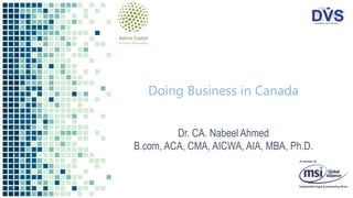 Doing Business in Canada
Dr. CA. Nabeel Ahmed
B.com, ACA, CMA, AICWA, AIA, MBA, Ph.D.
 