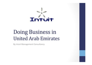 Doing	
  Business	
  in	
  	
  
United	
  Arab	
  Emirates	
  
By	
  Intuit	
  Management	
  Consultancy	
  
 