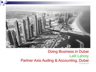 Doing Business in Dubai
Lalit Lahoty
Partner Axis Auding & Accounting, Dubai
17 October 2014
 