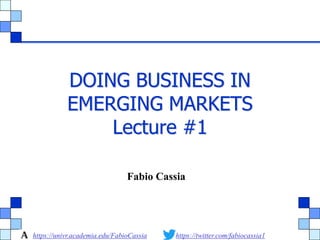 https://univr.academia.edu/FabioCassia https://twitter.com/fabiocassia1
DOING BUSINESS IN
EMERGING MARKETS
Lecture #1
Fabio Cassia
 