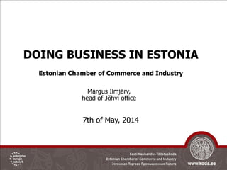 DOING BUSINESS IN ESTONIA
Estonian Chamber of Commerce and Industry
7th of May, 2014
Margus Ilmjärv,
head of Jõhvi office
 