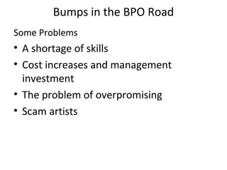 Bumps in the BPO Road
Some Problems
• A shortage of skills
• Cost increases and management
  investment
• The problem of overpromising
• Scam artists
 