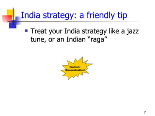 India strategy: a friendly tip
    Treat your India strategy like a jazz
     tune, or an Indian “raga”


                  Caution:
                Generalization!




                                             7
 