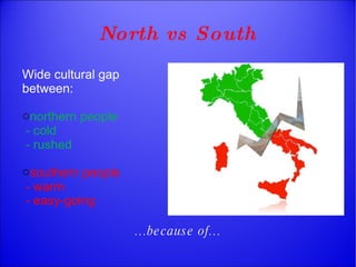 North vs South Wide cultural gap between: northern people - cold - rushed southern people - warm - easy-going … because of… 