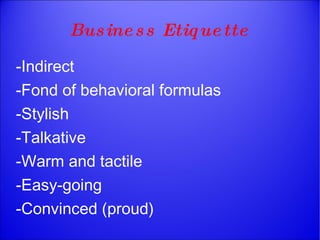 Business Etiquette -Indirect -Fond of behavioral formulas -Stylish -Talkative -Warm and tactile -Easy-going -Convinced (proud) 