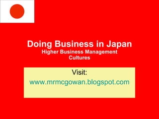 Doing Business in Japan Higher Business Management Cultures Visit: www.mrmcgowan.blogspot.com 