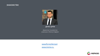 3
ЗНАКОМСТВО
Директор по развитию
компании «Morizo Didgital»
ДЕНИС ЦАРЕВ
www.fb.me/dennyoi
www.morizo.ru
 