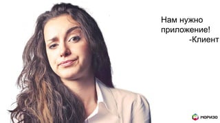 Нам нужно
приложение!
-Клиент
 