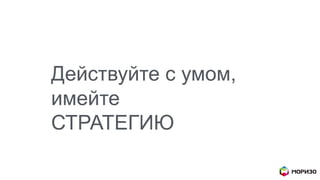 Действуйте с умом,
имейте
СТРАТЕГИЮ
 