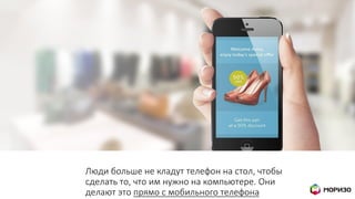 Люди больше не кладут телефон на стол, чтобы
сделать то, что им нужно на компьютере. Они
делают это прямо с мобильного телефона
 