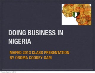 DOING BUSINESS IN
NIGERIA
MAFED 2013 CLASS PRESENTATION
BY OROMA COOKEY-GAM
Thursday, September 5, 2013
 