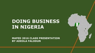 DOING BUSINESS
IN NIGERIA
MAFED 2016 CLASS PRESENTATION
BY ADEOLA FALODUN
 