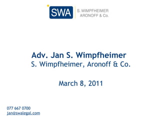 Adv. Jan S. Wimpfheimer    S. Wimpfheimer, Aronoff & Co.  March 8, 2011 077 667 0700 [email_address] 