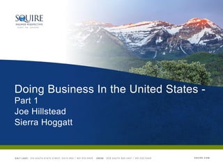 SQUIRE.COMSALT LAKE: 215 SOUTH STATE STREET, SUITE 850 / 801.533.0409 OREM: 1329 SOUTH 800 EAST / 801.533.0409
Doing Business In the United States -
Part 1
Joe Hillstead
Sierra Hoggatt
 