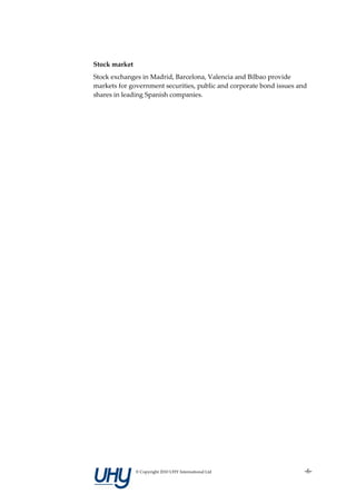 Stock market
Stock exchanges in Madrid, Barcelona, Valencia and Bilbao provide
markets for government securities, public and corporate bond issues and
shares in leading Spanish companies.




               © Copyright 2010 UHY International Ltd                 -6-
 