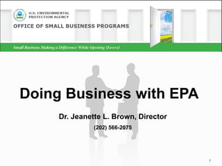 Doing Business with EPA
     Dr. Jeanette L. Brown, Director
               (202) 566-2075




                                       1
 