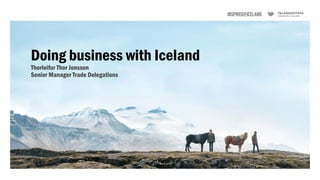 Doing business with Iceland
Thorleifur Thor Jonsson
Senior Manager Trade Delegations
 