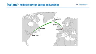 Iceland - midway between Europe and America
Reykjavík
Brussels
New York
2100 km
4200 km
 