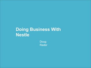 Doing Business With
Nestle
Doug
Rader
 