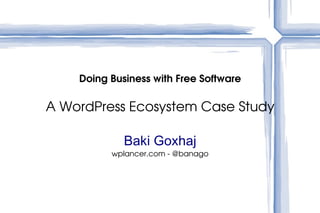 Doing Business with Free Software A WordPress Ecosystem Case Study Baki Goxhaj wplancer.com - @banago 