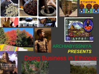 ARCHIABYSSNIYA
PRESENTS

Doing Business in Ethiopia:

 