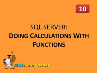 10,[object Object],SQL SERVER: DOINGCALCULATIONS WITH FUNCTIONS,[object Object]