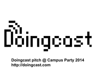 Doingcast pitch @ Campus Party 2014
http://doingcast.com

 