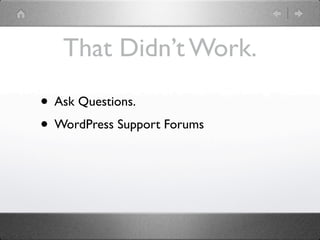 That Didn’t Work.

• Ask Questions.
• WordPress Support Forums
 
