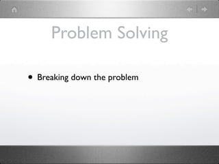 Problem Solving

• Breaking down the problem
 
