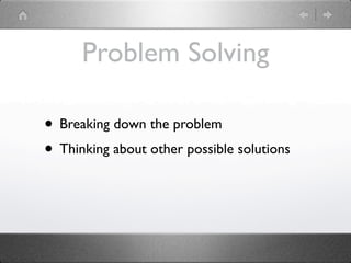 Problem Solving

• Breaking down the problem
• Thinking about other possible solutions
 