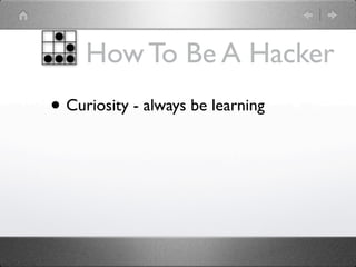 How To Be A Hacker
• Curiosity - always be learning
 