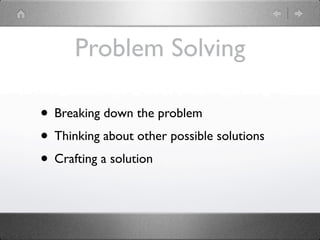 Problem Solving

• Breaking down the problem
• Thinking about other possible solutions
• Crafting a solution
 