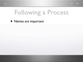Following a Process
• Names are important
 