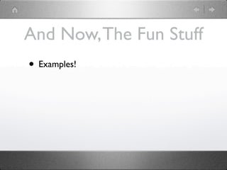 And Now, The Fun Stuff
• Examples!
 