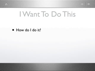I Want To Do This

• How do I do it?
 