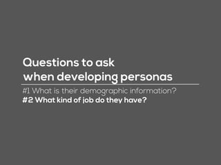 Questions to ask
when developing personas
#1 What is their demographic information?
 