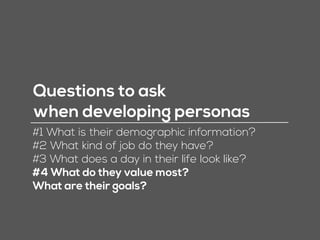 Questions to ask
when developing personas
#1 What is their demographic information?
#2 What kind of job do they have?
#3 W...