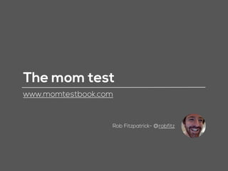 The mom test
www.momtestbook.com
Rob Fitzpatrick- @robfitz
 