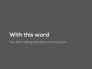 With this word
You are making decisions in a vacuum.
 