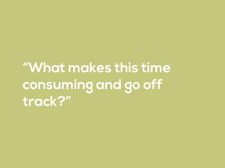 “What makes this time
consuming and go off
track?”
 