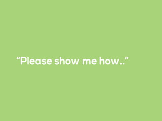 “Please show me how..”
 