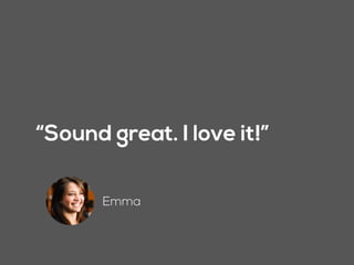 “Sound great. I love it!”
Emma
 