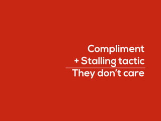 Compliment
+ Stalling tactic
They don’t care
 
